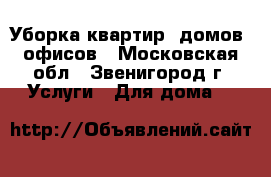 Уборка квартир, домов, офисов - Московская обл., Звенигород г. Услуги » Для дома   